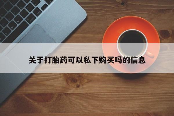私人卖打胎药多大的罪关于打胎药可以私下购买吗的信息