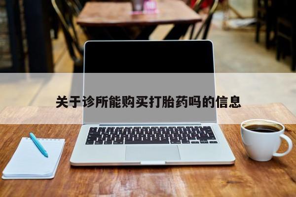 私人卖打胎药多大的罪关于诊所能购买打胎药吗的信息