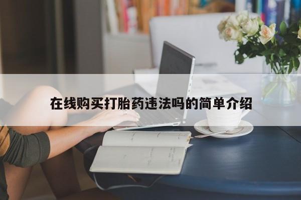 私人卖打胎药多大的罪在线购买打胎药违法吗的简单介绍